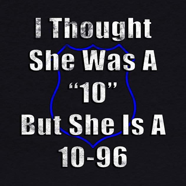 I Thought She Was A "10" But She Is A 10-96 Police Humor by guitar75